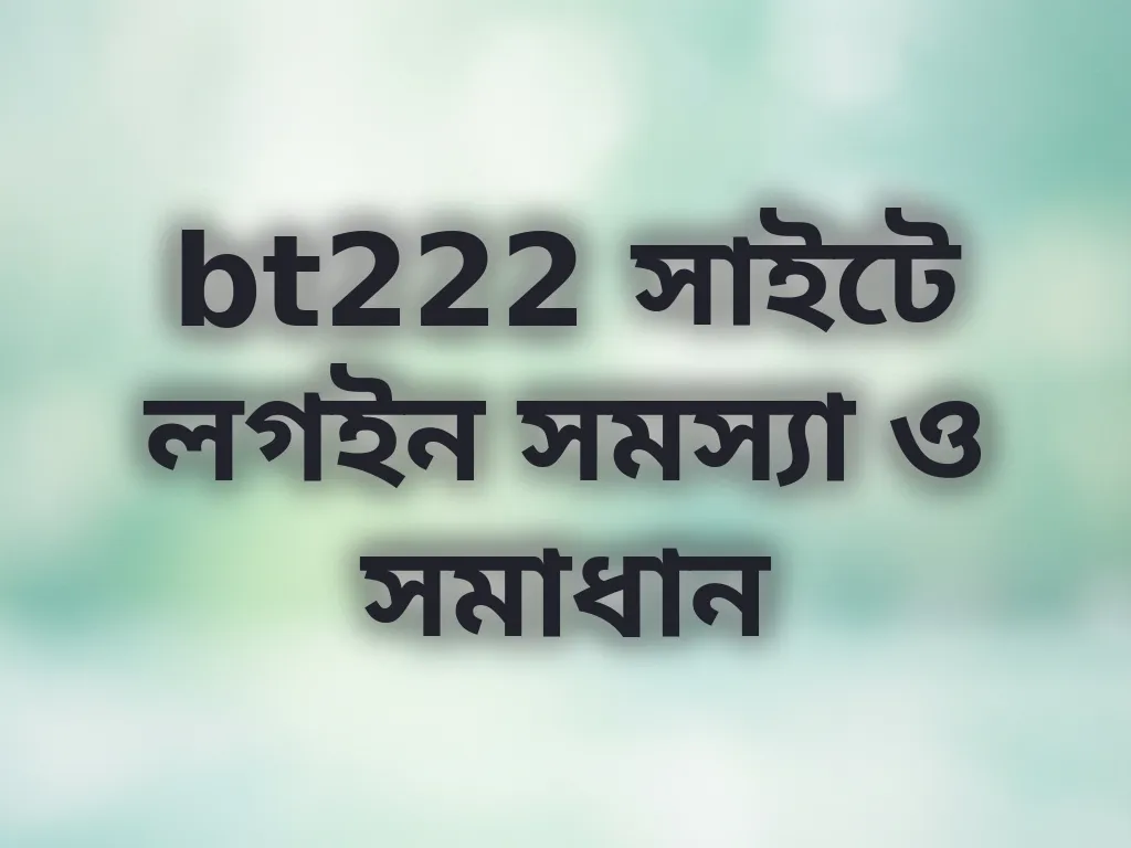 bt222 সাইটে লগইন সমস্যা ও সমাধান