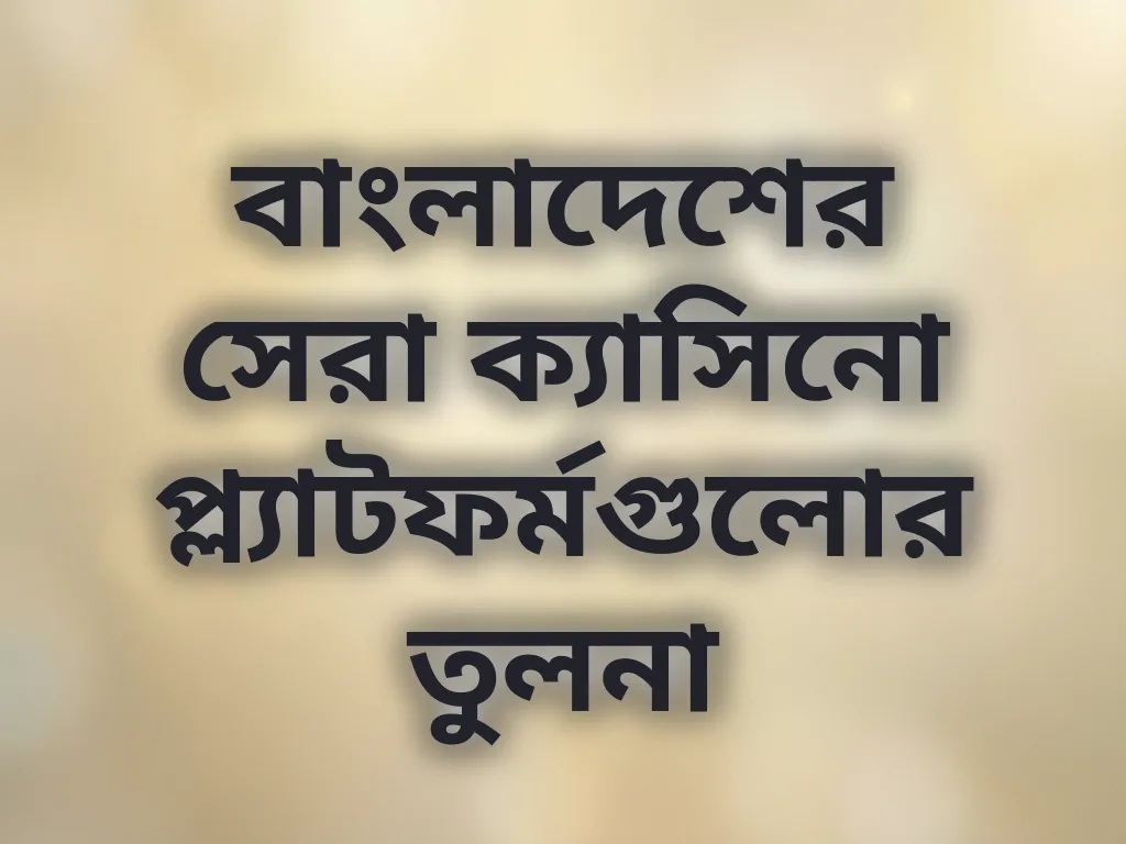 বাংলাদেশের সেরা ক্যাসিনো প্ল্যাটফর্মগুলোর তুলনা