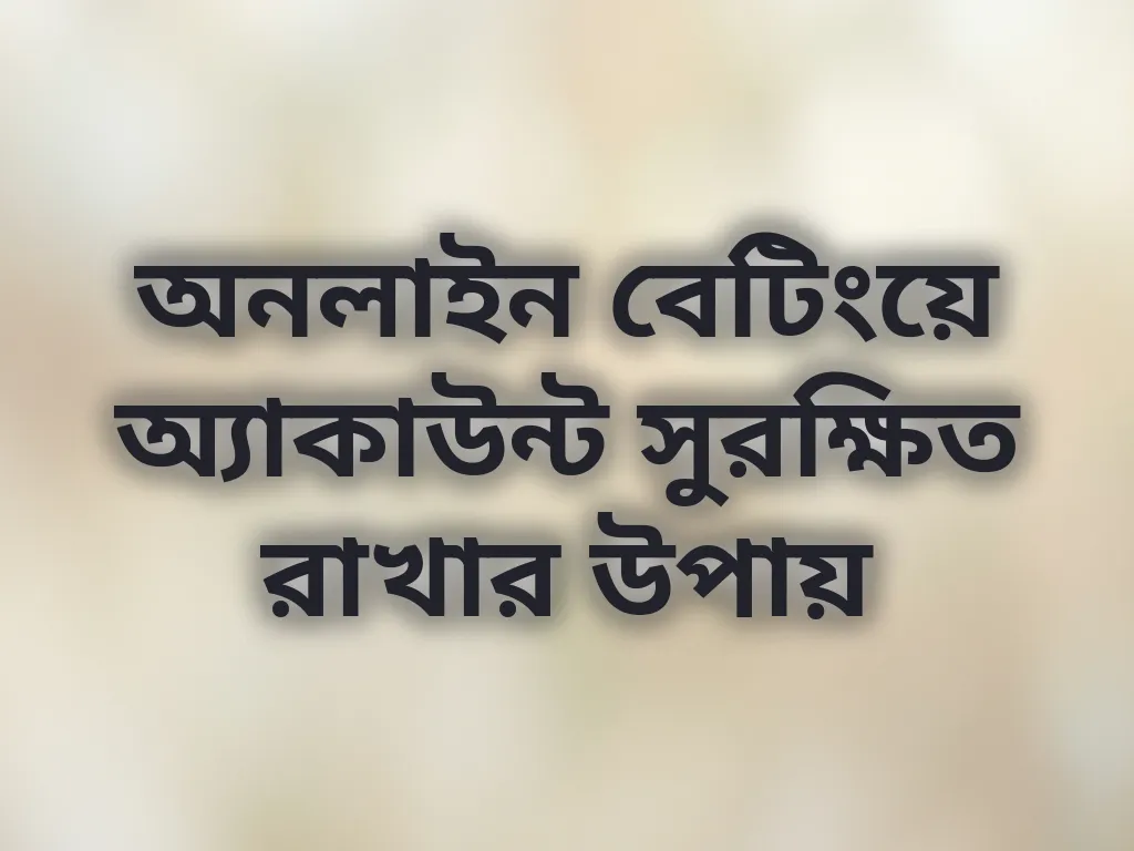 অনলাইন বেটিংয়ে অ্যাকাউন্ট সুরক্ষিত রাখার উপায়